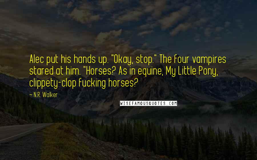 N.R. Walker Quotes: Alec put his hands up. "Okay, stop." The four vampires stared at him. "Horses? As in equine, My Little Pony, clippety-clop fucking horses?