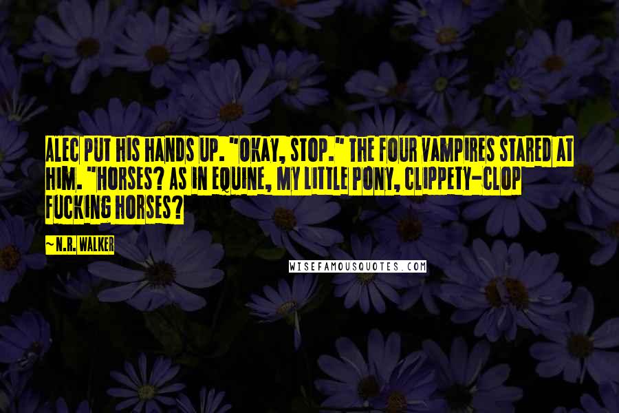 N.R. Walker Quotes: Alec put his hands up. "Okay, stop." The four vampires stared at him. "Horses? As in equine, My Little Pony, clippety-clop fucking horses?