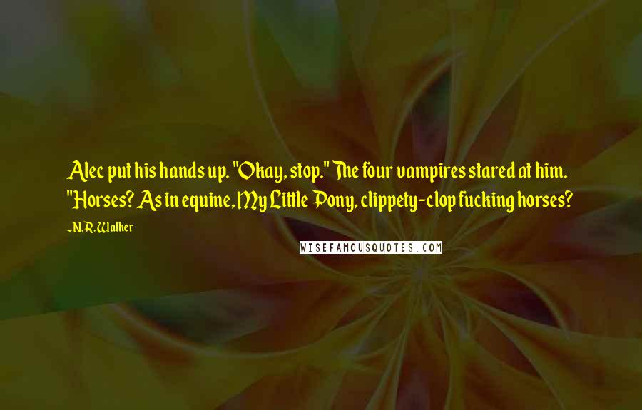 N.R. Walker Quotes: Alec put his hands up. "Okay, stop." The four vampires stared at him. "Horses? As in equine, My Little Pony, clippety-clop fucking horses?