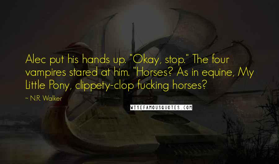 N.R. Walker Quotes: Alec put his hands up. "Okay, stop." The four vampires stared at him. "Horses? As in equine, My Little Pony, clippety-clop fucking horses?