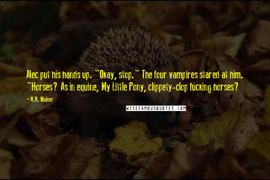 N.R. Walker Quotes: Alec put his hands up. "Okay, stop." The four vampires stared at him. "Horses? As in equine, My Little Pony, clippety-clop fucking horses?