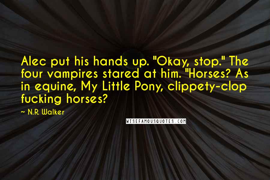 N.R. Walker Quotes: Alec put his hands up. "Okay, stop." The four vampires stared at him. "Horses? As in equine, My Little Pony, clippety-clop fucking horses?