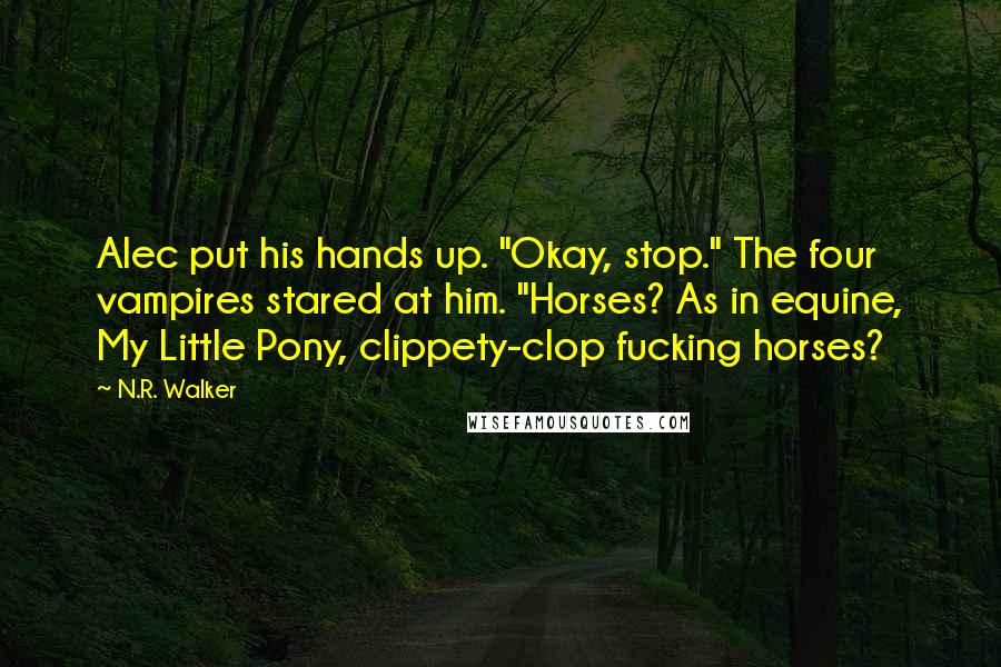 N.R. Walker Quotes: Alec put his hands up. "Okay, stop." The four vampires stared at him. "Horses? As in equine, My Little Pony, clippety-clop fucking horses?