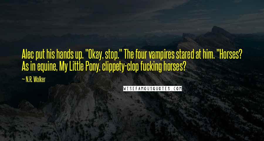 N.R. Walker Quotes: Alec put his hands up. "Okay, stop." The four vampires stared at him. "Horses? As in equine, My Little Pony, clippety-clop fucking horses?