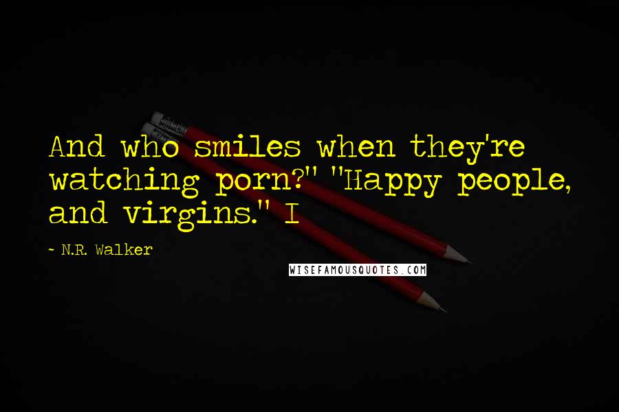 N.R. Walker Quotes: And who smiles when they're watching porn?" "Happy people, and virgins." I