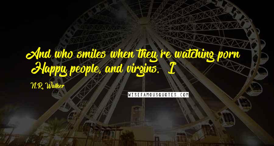 N.R. Walker Quotes: And who smiles when they're watching porn?" "Happy people, and virgins." I