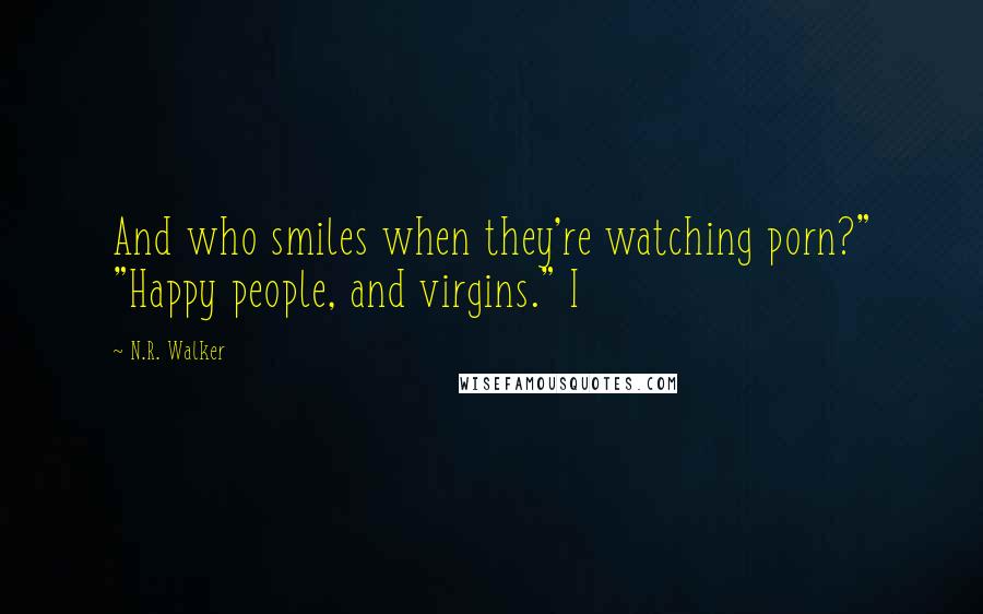 N.R. Walker Quotes: And who smiles when they're watching porn?" "Happy people, and virgins." I