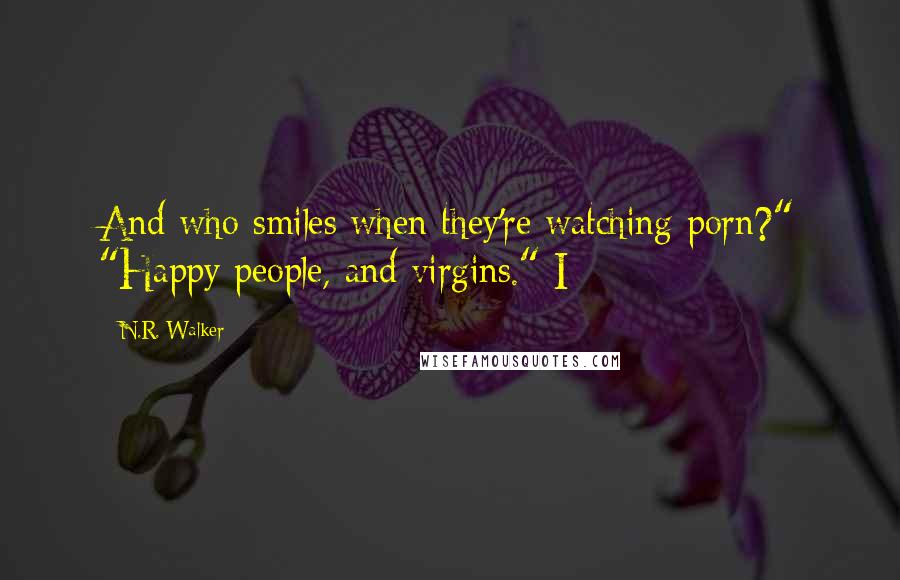 N.R. Walker Quotes: And who smiles when they're watching porn?" "Happy people, and virgins." I