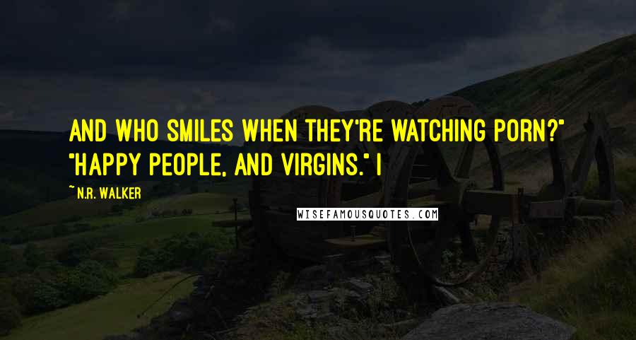 N.R. Walker Quotes: And who smiles when they're watching porn?" "Happy people, and virgins." I