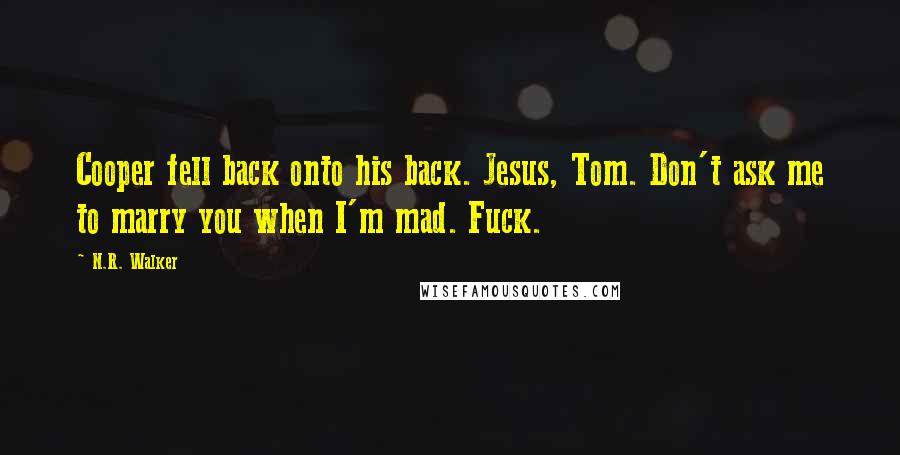 N.R. Walker Quotes: Cooper fell back onto his back. Jesus, Tom. Don't ask me to marry you when I'm mad. Fuck.