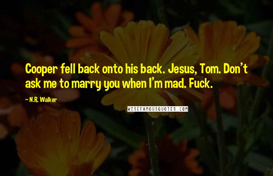 N.R. Walker Quotes: Cooper fell back onto his back. Jesus, Tom. Don't ask me to marry you when I'm mad. Fuck.