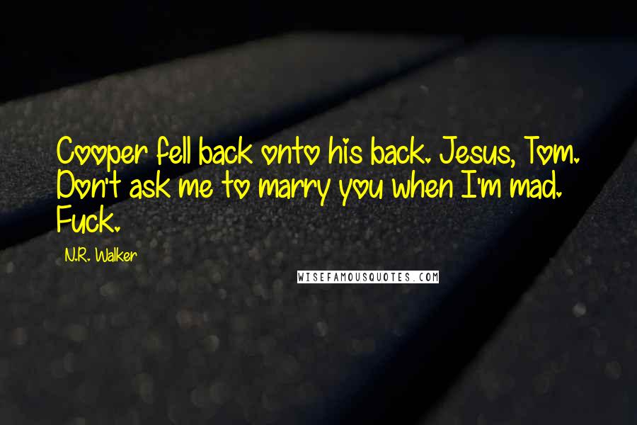 N.R. Walker Quotes: Cooper fell back onto his back. Jesus, Tom. Don't ask me to marry you when I'm mad. Fuck.