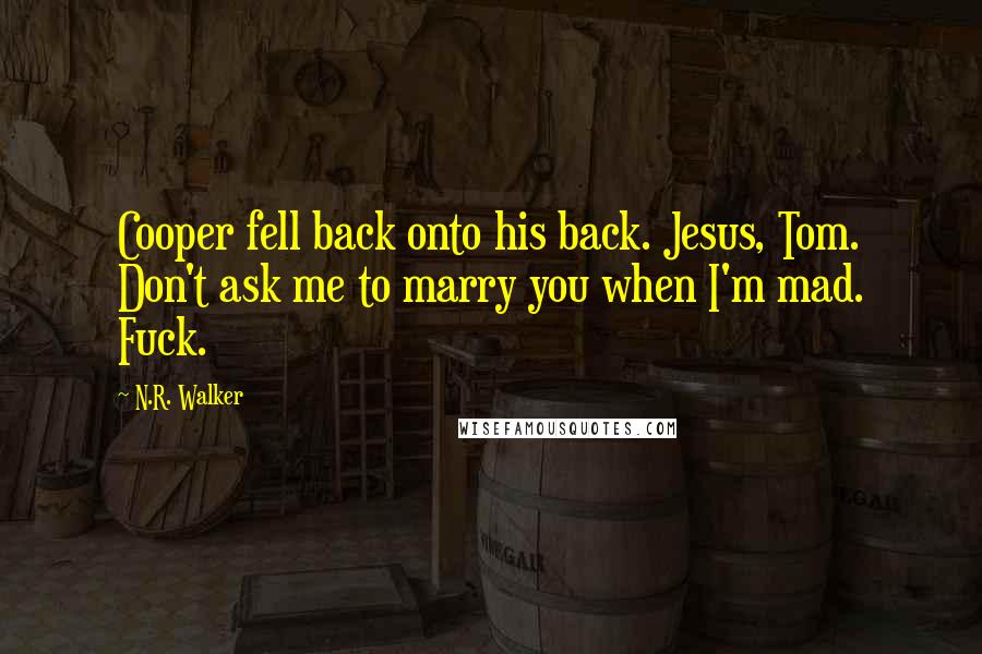 N.R. Walker Quotes: Cooper fell back onto his back. Jesus, Tom. Don't ask me to marry you when I'm mad. Fuck.