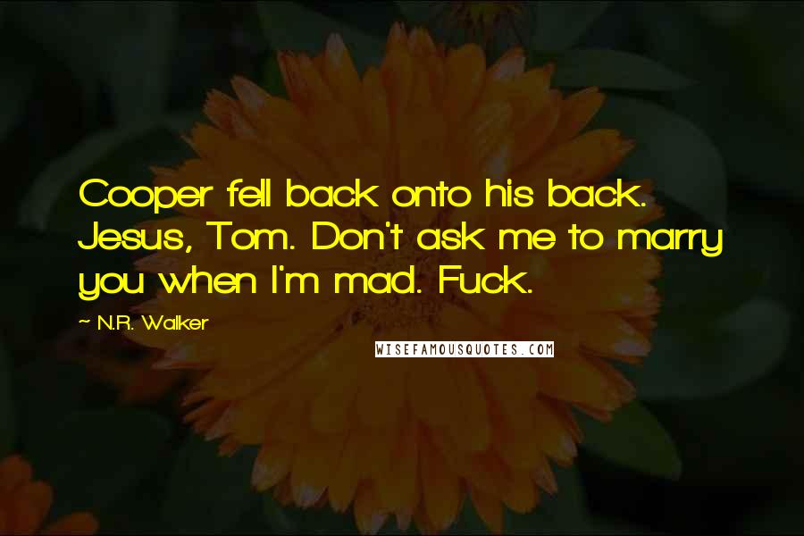 N.R. Walker Quotes: Cooper fell back onto his back. Jesus, Tom. Don't ask me to marry you when I'm mad. Fuck.