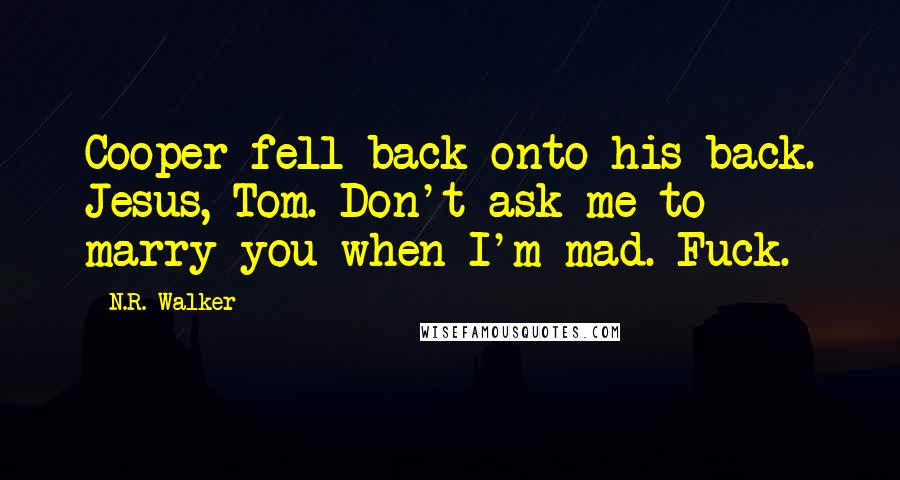 N.R. Walker Quotes: Cooper fell back onto his back. Jesus, Tom. Don't ask me to marry you when I'm mad. Fuck.