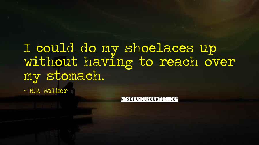 N.R. Walker Quotes: I could do my shoelaces up without having to reach over my stomach.