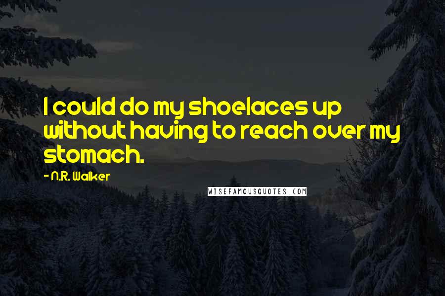 N.R. Walker Quotes: I could do my shoelaces up without having to reach over my stomach.