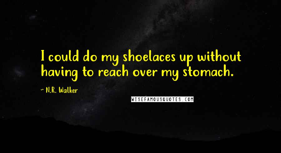 N.R. Walker Quotes: I could do my shoelaces up without having to reach over my stomach.