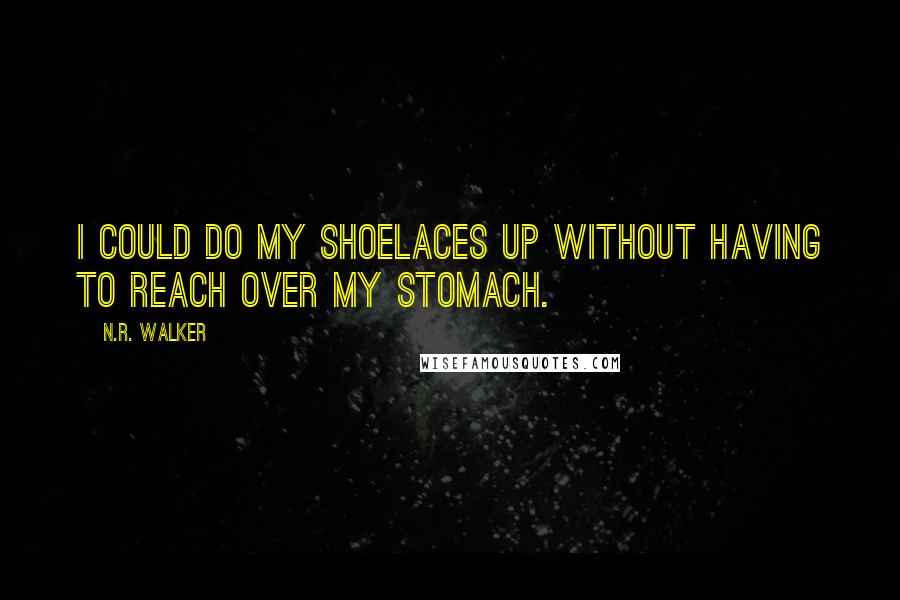 N.R. Walker Quotes: I could do my shoelaces up without having to reach over my stomach.