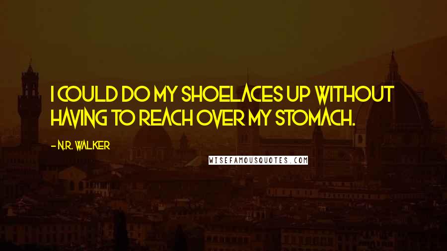 N.R. Walker Quotes: I could do my shoelaces up without having to reach over my stomach.