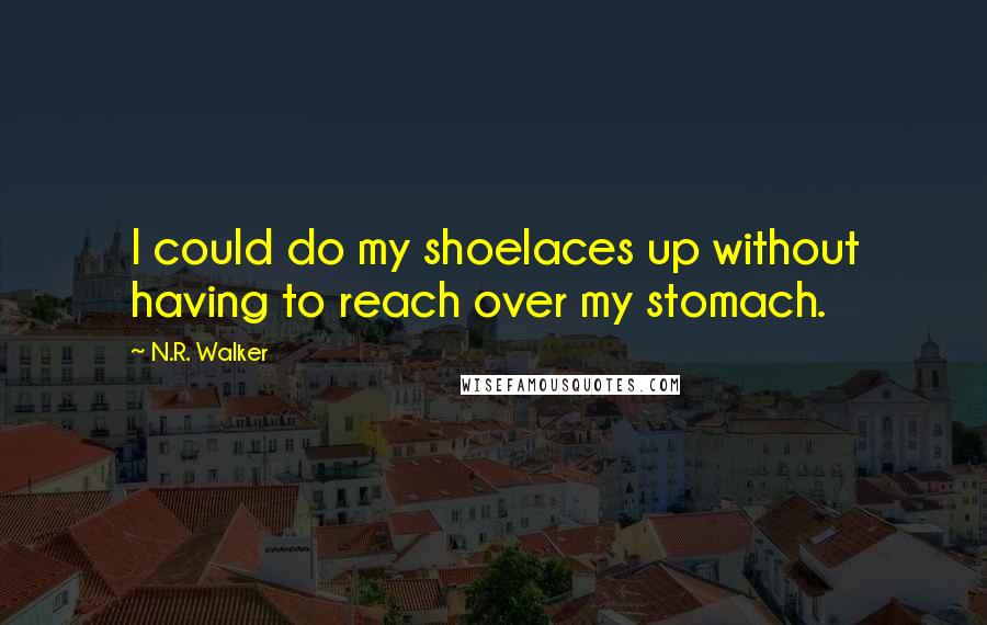 N.R. Walker Quotes: I could do my shoelaces up without having to reach over my stomach.