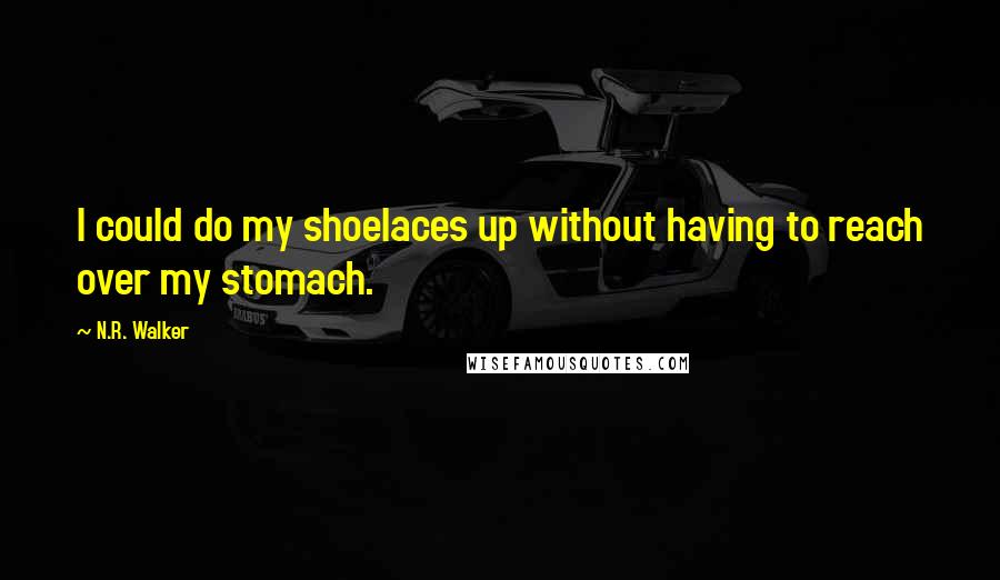 N.R. Walker Quotes: I could do my shoelaces up without having to reach over my stomach.