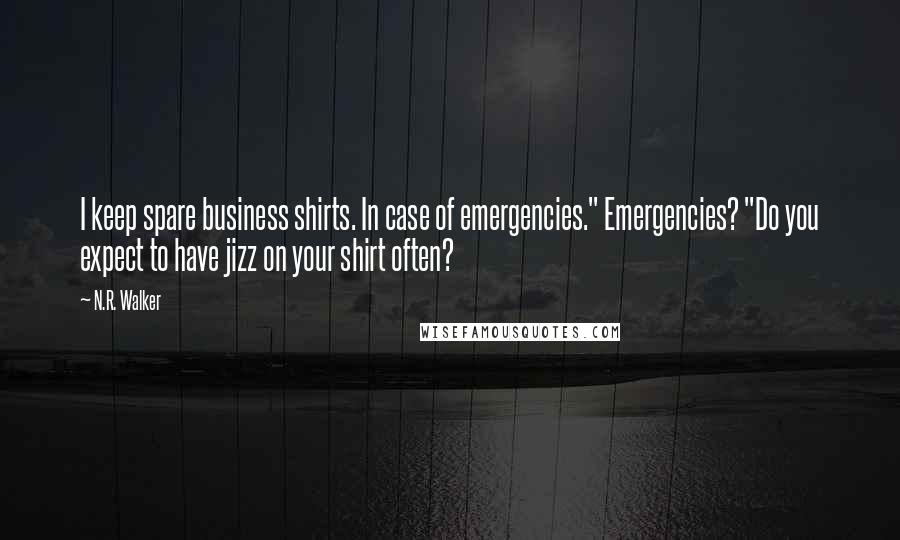 N.R. Walker Quotes: I keep spare business shirts. In case of emergencies." Emergencies? "Do you expect to have jizz on your shirt often?