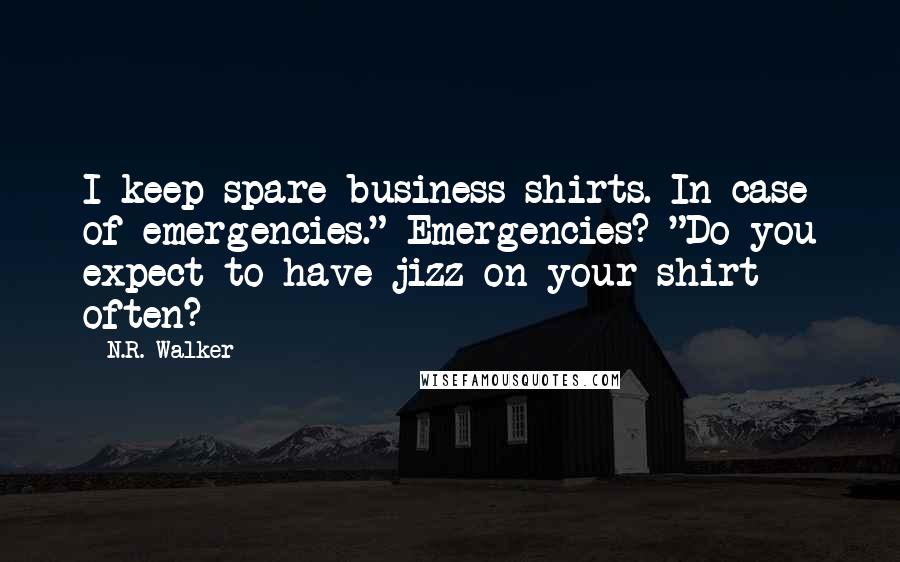 N.R. Walker Quotes: I keep spare business shirts. In case of emergencies." Emergencies? "Do you expect to have jizz on your shirt often?