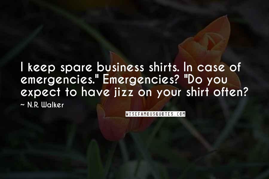 N.R. Walker Quotes: I keep spare business shirts. In case of emergencies." Emergencies? "Do you expect to have jizz on your shirt often?