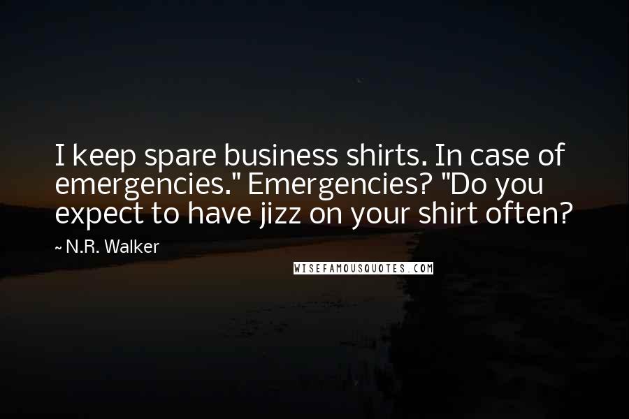 N.R. Walker Quotes: I keep spare business shirts. In case of emergencies." Emergencies? "Do you expect to have jizz on your shirt often?