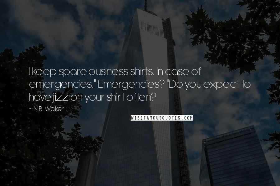 N.R. Walker Quotes: I keep spare business shirts. In case of emergencies." Emergencies? "Do you expect to have jizz on your shirt often?