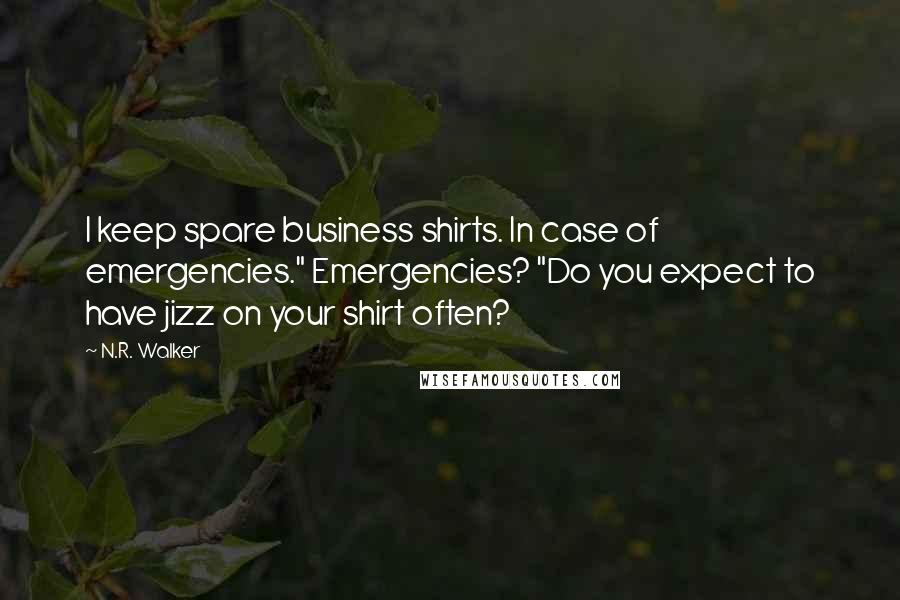 N.R. Walker Quotes: I keep spare business shirts. In case of emergencies." Emergencies? "Do you expect to have jizz on your shirt often?