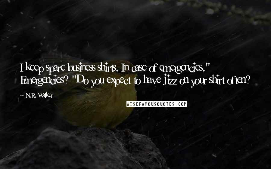 N.R. Walker Quotes: I keep spare business shirts. In case of emergencies." Emergencies? "Do you expect to have jizz on your shirt often?