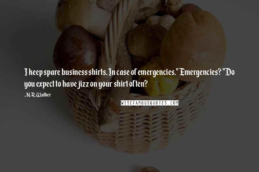 N.R. Walker Quotes: I keep spare business shirts. In case of emergencies." Emergencies? "Do you expect to have jizz on your shirt often?