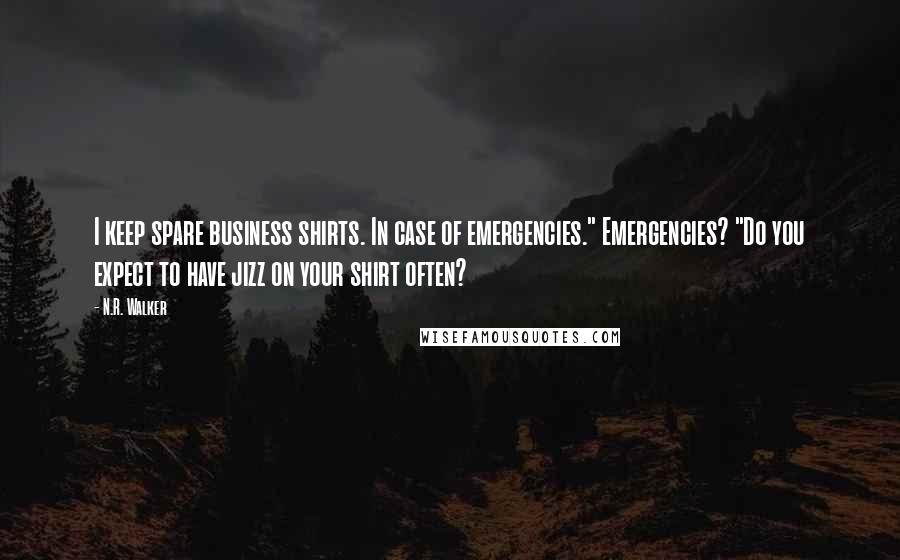 N.R. Walker Quotes: I keep spare business shirts. In case of emergencies." Emergencies? "Do you expect to have jizz on your shirt often?