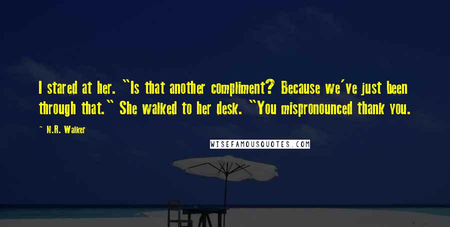 N.R. Walker Quotes: I stared at her. "Is that another compliment? Because we've just been through that." She walked to her desk. "You mispronounced thank you.