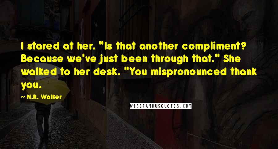 N.R. Walker Quotes: I stared at her. "Is that another compliment? Because we've just been through that." She walked to her desk. "You mispronounced thank you.