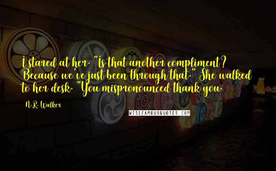 N.R. Walker Quotes: I stared at her. "Is that another compliment? Because we've just been through that." She walked to her desk. "You mispronounced thank you.