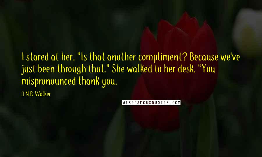 N.R. Walker Quotes: I stared at her. "Is that another compliment? Because we've just been through that." She walked to her desk. "You mispronounced thank you.