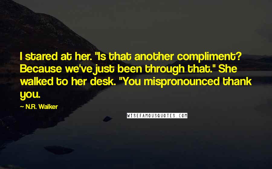 N.R. Walker Quotes: I stared at her. "Is that another compliment? Because we've just been through that." She walked to her desk. "You mispronounced thank you.