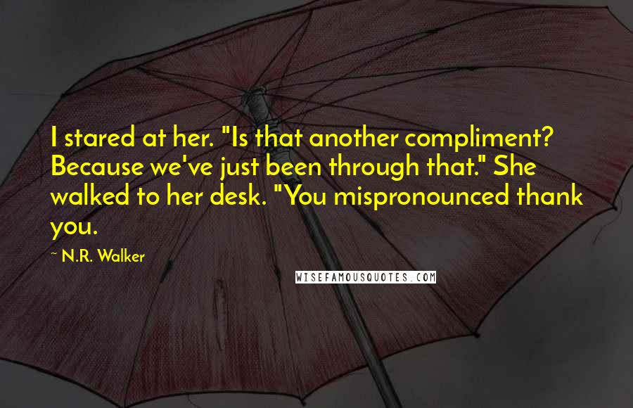 N.R. Walker Quotes: I stared at her. "Is that another compliment? Because we've just been through that." She walked to her desk. "You mispronounced thank you.