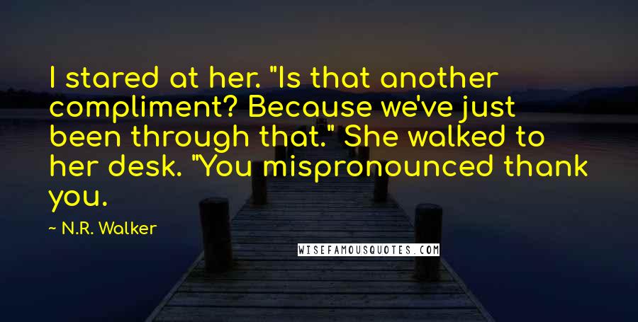 N.R. Walker Quotes: I stared at her. "Is that another compliment? Because we've just been through that." She walked to her desk. "You mispronounced thank you.