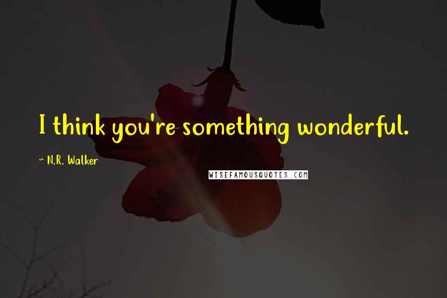 N.R. Walker Quotes: I think you're something wonderful.