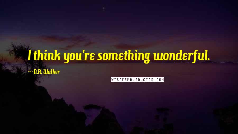 N.R. Walker Quotes: I think you're something wonderful.