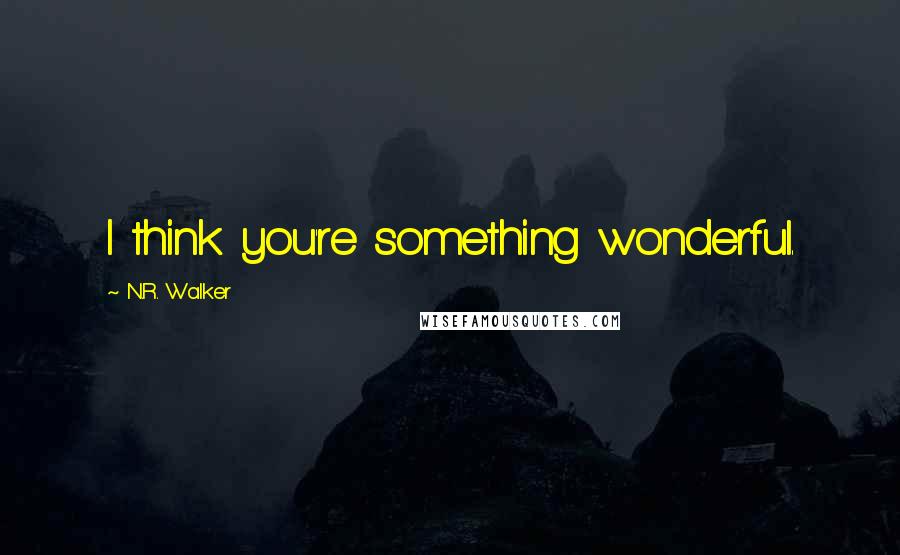 N.R. Walker Quotes: I think you're something wonderful.