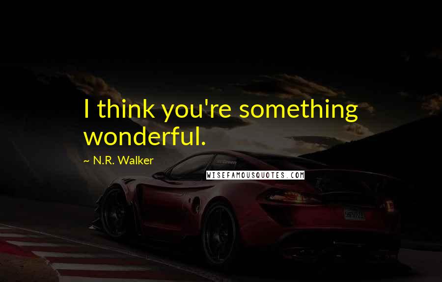 N.R. Walker Quotes: I think you're something wonderful.