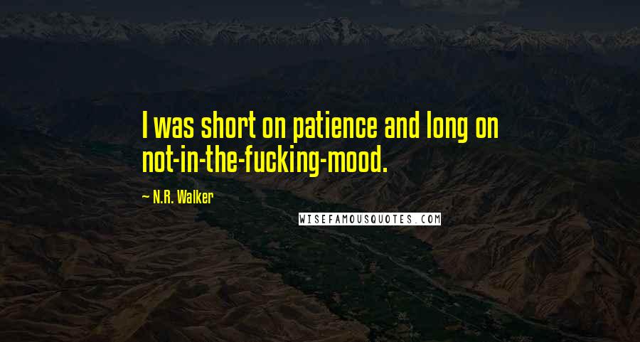 N.R. Walker Quotes: I was short on patience and long on not-in-the-fucking-mood.