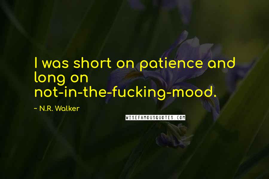 N.R. Walker Quotes: I was short on patience and long on not-in-the-fucking-mood.