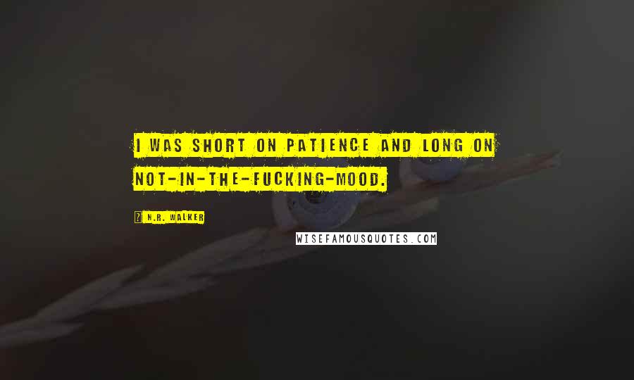 N.R. Walker Quotes: I was short on patience and long on not-in-the-fucking-mood.