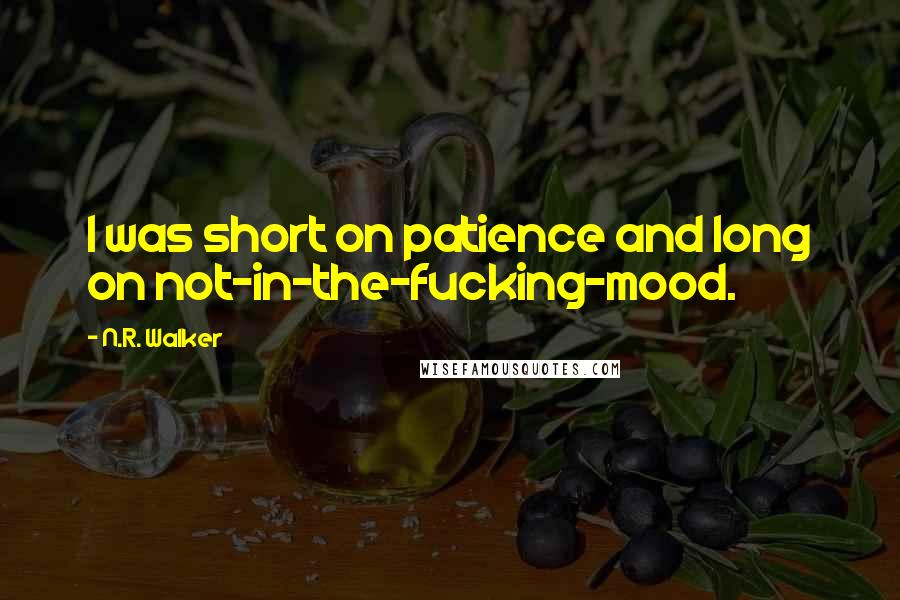 N.R. Walker Quotes: I was short on patience and long on not-in-the-fucking-mood.